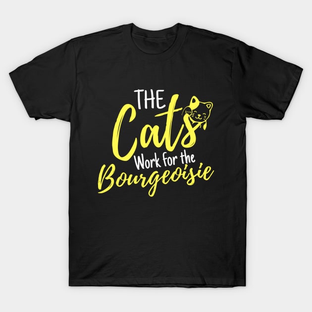 The Cats Work For The Bourgeoisie Funny Saying Quote Gift Ideas For Wife T-Shirt by Arda
